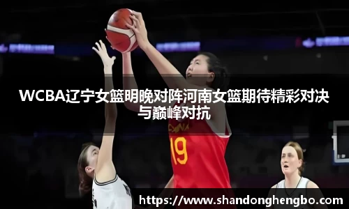 WCBA辽宁女篮明晚对阵河南女篮期待精彩对决与巅峰对抗